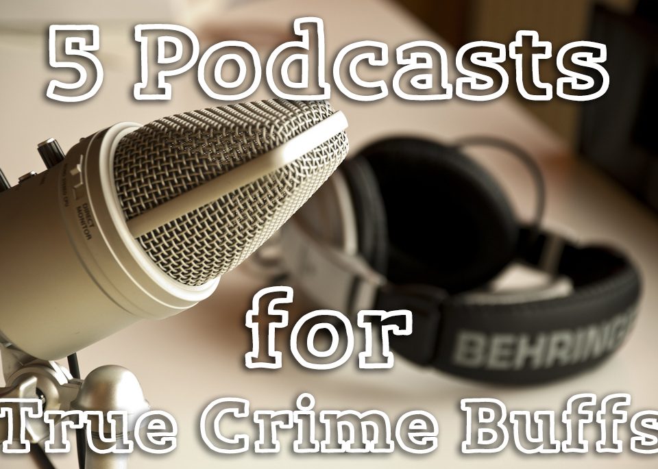 5 Podcasts for True Crime Buffs